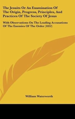 The Jesuits Or An Examination Of The Origin, Progress, Principles, And Practices Of The Society Of Jesus - Waterworth, William