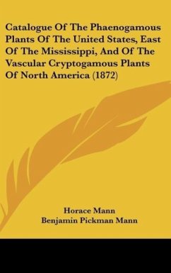 Catalogue Of The Phaenogamous Plants Of The United States, East Of The Mississippi, And Of The Vascular Cryptogamous Plants Of North America (1872) - Mann, Horace; Mann, Benjamin Pickman