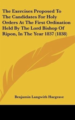 The Exercises Proposed To The Candidates For Holy Orders At The First Ordination Held By The Lord Bishop Of Ripon, In The Year 1837 (1838)