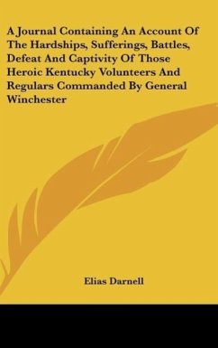 A Journal Containing An Account Of The Hardships, Sufferings, Battles, Defeat And Captivity Of Those Heroic Kentucky Volunteers And Regulars Commanded By General Winchester