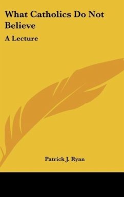 What Catholics Do Not Believe - Ryan, Patrick J.