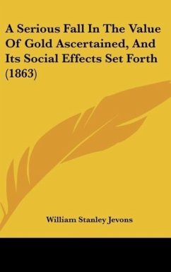 A Serious Fall In The Value Of Gold Ascertained, And Its Social Effects Set Forth (1863) - Jevons, William Stanley