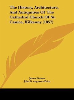 The History, Architecture, And Antiquities Of The Cathedral Church Of St. Canice, Kilkenny (1857)