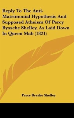 Reply To The Anti-Matrimonial Hypothesis And Supposed Atheism Of Percy Byssche Shelley, As Laid Down In Queen Mab (1821)