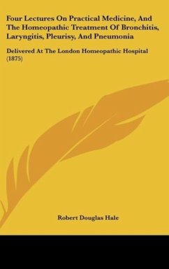 Four Lectures On Practical Medicine, And The Homeopathic Treatment Of Bronchitis, Laryngitis, Pleurisy, And Pneumonia