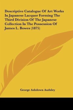 Descriptive Catalogue Of Art Works In Japanese Lacquer Forming The Third Division Of The Japanese Collection In The Possession Of James L. Bowes (1875)