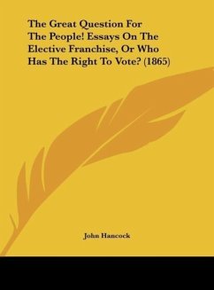 The Great Question For The People! Essays On The Elective Franchise, Or Who Has The Right To Vote? (1865) - Hancock, John