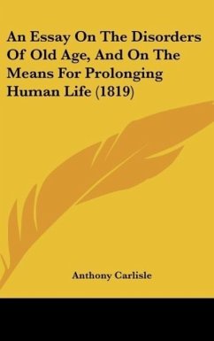 An Essay On The Disorders Of Old Age, And On The Means For Prolonging Human Life (1819) - Carlisle, Anthony