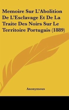 Memoire Sur L'Abolition De L'Esclavage Et De La Traite Des Noirs Sur Le Territoire Portugais (1889) - Anonymous