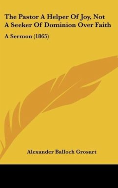 The Pastor A Helper Of Joy, Not A Seeker Of Dominion Over Faith - Grosart, Alexander Balloch