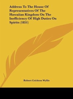 Address To The House Of Representatives Of The Hawaiian Kingdom On The Inefficiency Of High Duties On Spirits (1851) - Wyllie, Robert Crichton