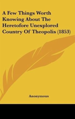 A Few Things Worth Knowing About The Heretofore Unexplored Country Of Theopolis (1853) - Anonymous