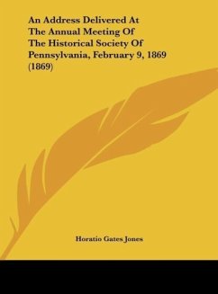 An Address Delivered At The Annual Meeting Of The Historical Society Of Pennsylvania, February 9, 1869 (1869) - Jones, Horatio Gates