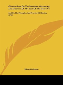 Observations On The Structure, Oeconomy, And Diseases Of The Foot Of The Horse V1 - Coleman, Edward