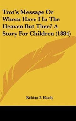 Trot's Message Or Whom Have I In The Heaven But Thee? A Story For Children (1884) - Hardy, Robina F.