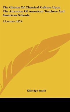 The Claims Of Classical Culture Upon The Attention Of American Teachers And American Schools - Smith, Elbridge