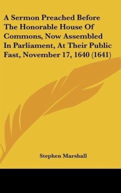 A Sermon Preached Before The Honorable House Of Commons, Now Assembled In Parliament, At Their Public Fast, November 17, 1640 (1641)
