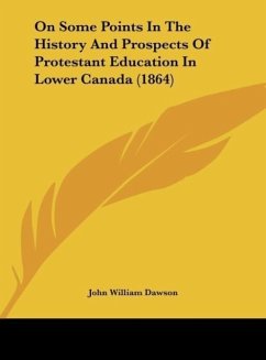 On Some Points In The History And Prospects Of Protestant Education In Lower Canada (1864) - Dawson, John William