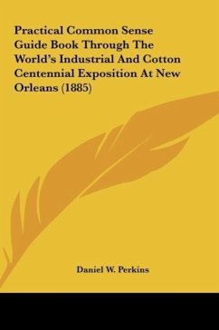 Practical Common Sense Guide Book Through The World's Industrial And Cotton Centennial Exposition At New Orleans (1885) - Perkins, Daniel W.