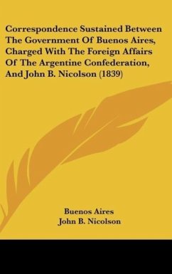 Correspondence Sustained Between The Government Of Buenos Aires, Charged With The Foreign Affairs Of The Argentine Confederation, And John B. Nicolson (1839) - Buenos Aires; Nicolson, John B.