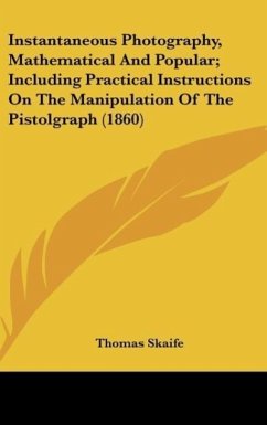 Instantaneous Photography, Mathematical And Popular; Including Practical Instructions On The Manipulation Of The Pistolgraph (1860) - Skaife, Thomas