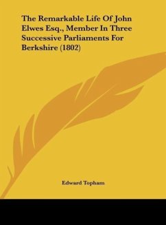 The Remarkable Life Of John Elwes Esq., Member In Three Successive Parliaments For Berkshire (1802) - Topham, Edward