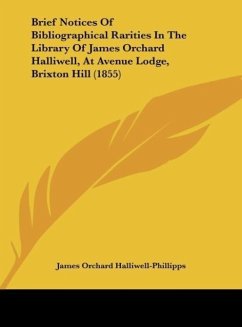 Brief Notices Of Bibliographical Rarities In The Library Of James Orchard Halliwell, At Avenue Lodge, Brixton Hill (1855) - Halliwell-Phillipps, James Orchard