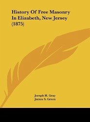 History Of Free Masonry In Elizabeth, New Jersey (1875) - Gray, Joesph H.; Green, James S.; Oakley, L. W.