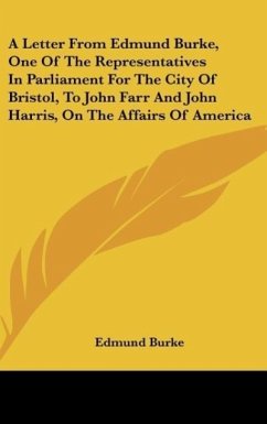 A Letter From Edmund Burke, One Of The Representatives In Parliament For The City Of Bristol, To John Farr And John Harris, On The Affairs Of America - Burke, Edmund