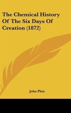 The Chemical History Of The Six Days Of Creation (1872) - Phin, John