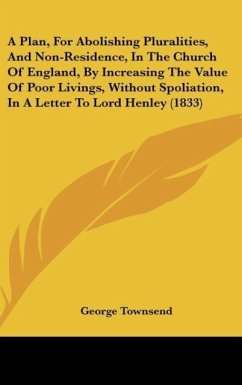 A Plan, For Abolishing Pluralities, And Non-Residence, In The Church Of England, By Increasing The Value Of Poor Livings, Without Spoliation, In A Letter To Lord Henley (1833) - Townsend, George
