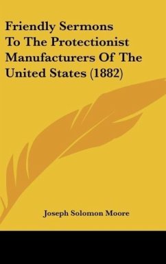Friendly Sermons To The Protectionist Manufacturers Of The United States (1882) - Moore, Joseph Solomon