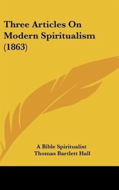 Three Articles On Modern Spiritualism (1863) - A Bible Spiritualist; Hall, Thomas Bartlett