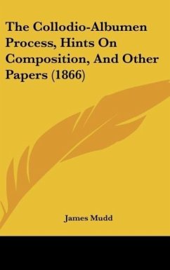 The Collodio-Albumen Process, Hints On Composition, And Other Papers (1866) - Mudd, James