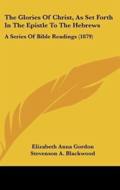 The Glories Of Christ, As Set Forth In The Epistle To The Hebrews - Gordon, Elizabeth Anna