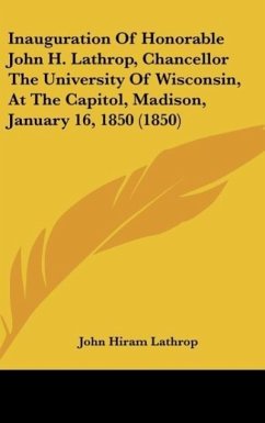Inauguration Of Honorable John H. Lathrop, Chancellor The University Of Wisconsin, At The Capitol, Madison, January 16, 1850 (1850) - Lathrop, John Hiram