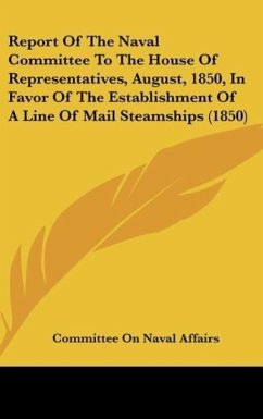 Report Of The Naval Committee To The House Of Representatives, August, 1850, In Favor Of The Establishment Of A Line Of Mail Steamships (1850) - Committee On Naval Affairs