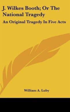 J. Wilkes Booth; Or The National Tragedy - Luby, William A.