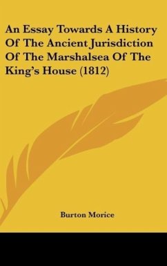 An Essay Towards A History Of The Ancient Jurisdiction Of The Marshalsea Of The King's House (1812) - Morice, Burton