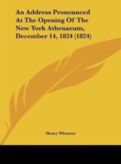 An Address Pronounced At The Opening Of The New York Athenaeum, December 14, 1824 (1824) - Wheaton, Henry