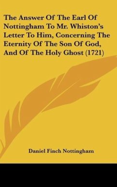 The Answer Of The Earl Of Nottingham To Mr. Whiston's Letter To Him, Concerning The Eternity Of The Son Of God, And Of The Holy Ghost (1721) - Nottingham, Daniel Finch