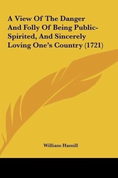 A View Of The Danger And Folly Of Being Public-Spirited, And Sincerely Loving One's Country (1721) - Hamill, William