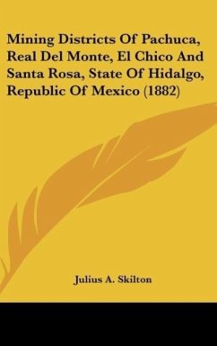 Mining Districts Of Pachuca, Real Del Monte, El Chico And Santa Rosa, State Of Hidalgo, Republic Of Mexico (1882) - Skilton, Julius A.
