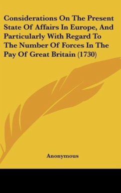 Considerations On The Present State Of Affairs In Europe, And Particularly With Regard To The Number Of Forces In The Pay Of Great Britain (1730) - Anonymous