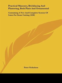 Practical Masonry, Bricklaying And Plastering, Both Plain And Ornamental - Nicholson, Peter