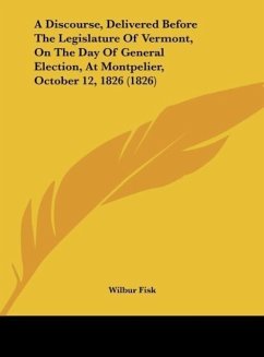 A Discourse, Delivered Before The Legislature Of Vermont, On The Day Of General Election, At Montpelier, October 12, 1826 (1826) - Fisk, Wilbur