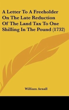 A Letter To A Freeholder On The Late Reduction Of The Land Tax To One Shilling In The Pound (1732) - Arnall, William