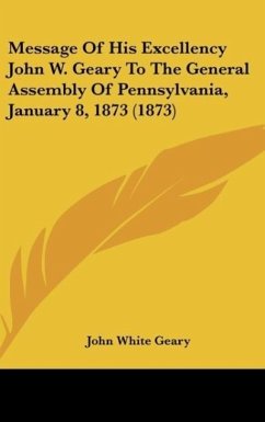 Message Of His Excellency John W. Geary To The General Assembly Of Pennsylvania, January 8, 1873 (1873) - Geary, John White