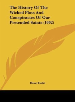 The History Of The Wicked Plots And Conspiracies Of Our Pretended Saints (1662) - Foulis, Henry