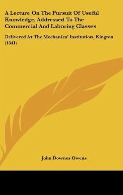 A Lecture On The Pursuit Of Useful Knowledge, Addressed To The Commercial And Laboring Classes - Owens, John Downes